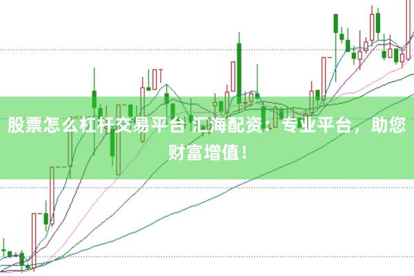 股票怎么杠杆交易平台 汇海配资：专业平台，助您财富增值！