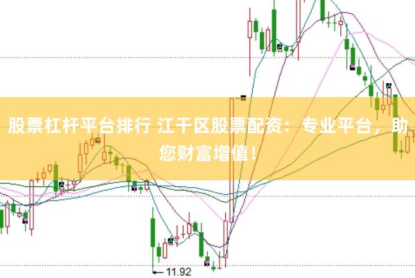 股票杠杆平台排行 江干区股票配资：专业平台，助您财富增值！