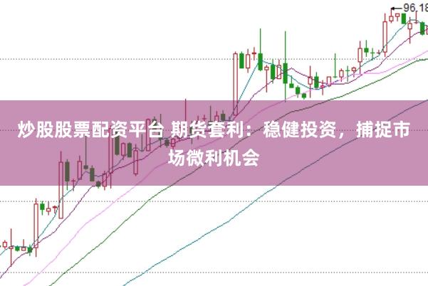 炒股股票配资平台 期货套利：稳健投资，捕捉市场微利机会
