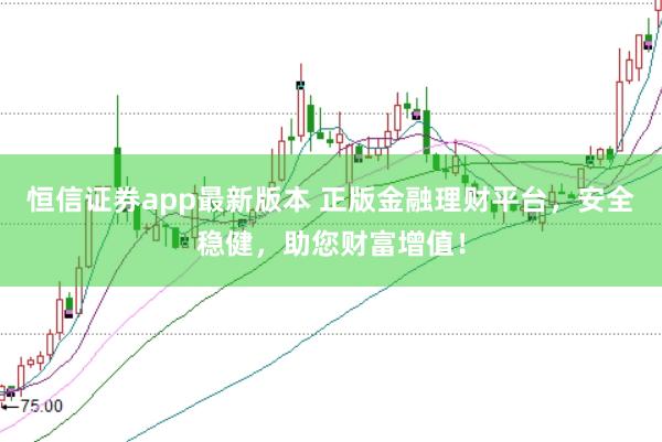 恒信证券app最新版本 正版金融理财平台，安全稳健，助您财富增值！