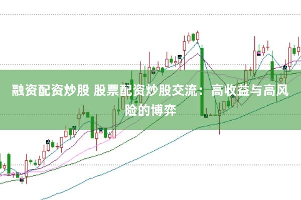 融资配资炒股 股票配资炒股交流：高收益与高风险的博弈