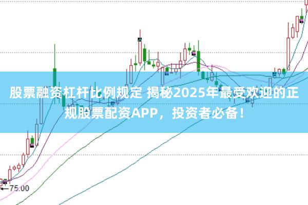 股票融资杠杆比例规定 揭秘2025年最受欢迎的正规股票配资APP，投资者必备！