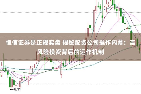 恒信证券是正规实盘 揭秘配资公司操作内幕：高风险投资背后的运作机制