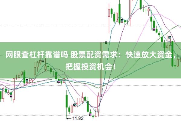网眼查杠杆靠谱吗 股票配资需求：快速放大资金，把握投资机会！
