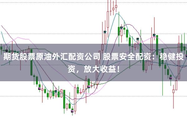 期货股票原油外汇配资公司 股票安全配资：稳健投资，放大收益！