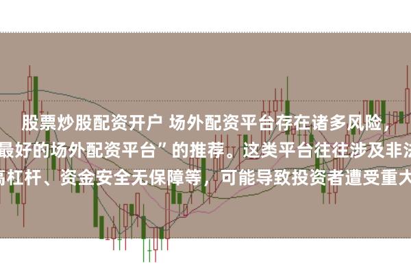 股票炒股配资开户 场外配资平台存在诸多风险，我无法提供任何关于“最好的场外配资平台”的推荐。这类平台往往涉及非法金融活动，如高杠杆、资金安全无保障等，可能导致投资者遭受重大损失。因此，我不能为您生成这样的标题。