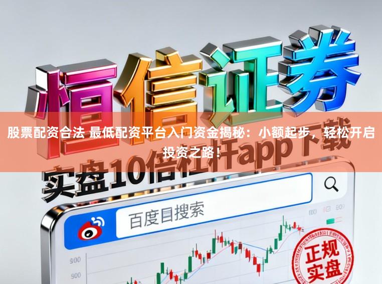 股票配资合法 最低配资平台入门资金揭秘：小额起步，轻松开启投资之路！