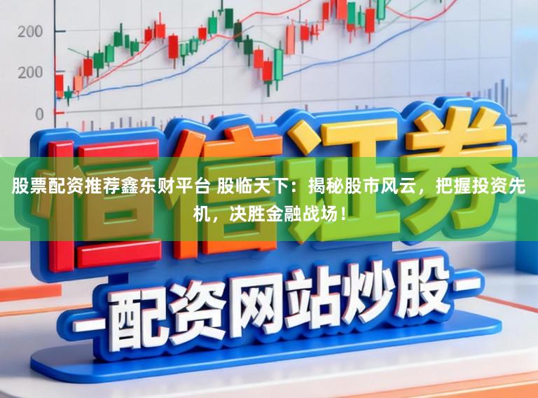 股票配资推荐鑫东财平台 股临天下：揭秘股市风云，把握投资先机，决胜金融战场！