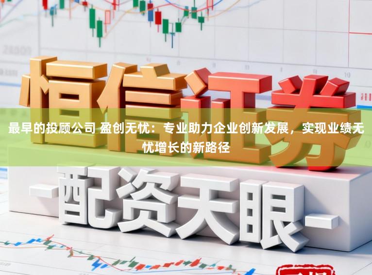 最早的投顾公司 盈创无忧：专业助力企业创新发展，实现业绩无忧增长的新路径