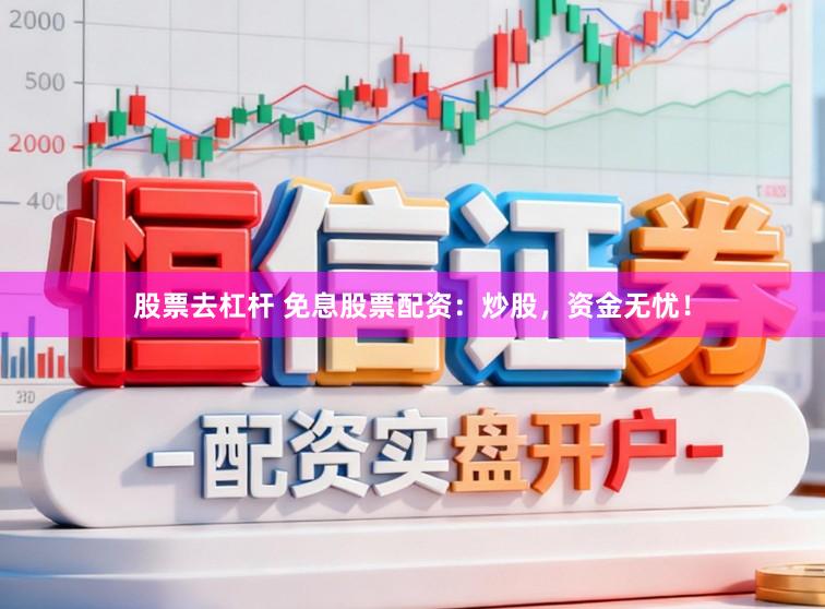 股票去杠杆 免息股票配资：炒股，资金无忧！