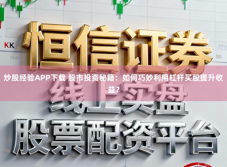 炒股经验APP下载 股市投资秘籍：如何巧妙利用杠杆买股提升收益？