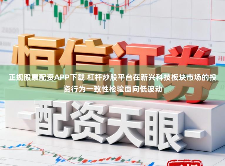 正规股票配资APP下载 杠杆炒股平台在新兴科技板块市场的投资行为一致性检验面向低波动