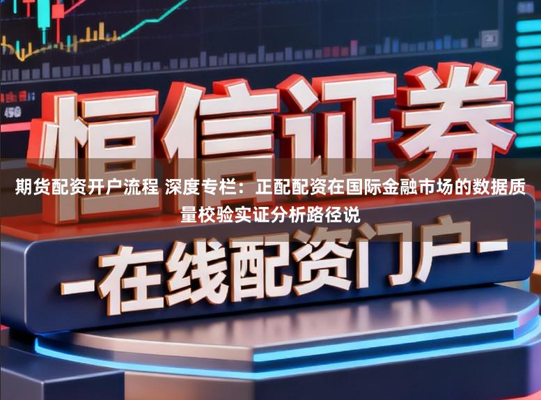 期货配资开户流程 深度专栏：正配配资在国际金融市场的数据质量校验实证分析路径说