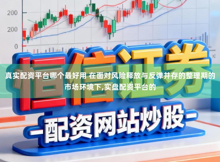真实配资平台哪个最好用 在面对风险释放与反弹并存的整理期的市场环境下,实盘配资平台的
