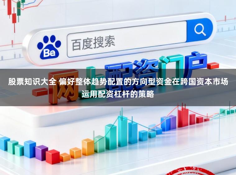 股票知识大全 偏好整体趋势配置的方向型资金在跨国资本市场运用配资杠杆的策略