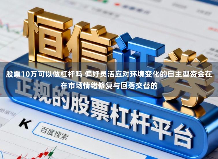 股票10万可以做杠杆吗 偏好灵活应对环境变化的自主型资金在在市场情绪修复与回落交替的