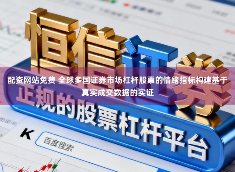 配资网站免费 全球多国证券市场杠杆股票的情绪指标构建基于真实成交数据的实证