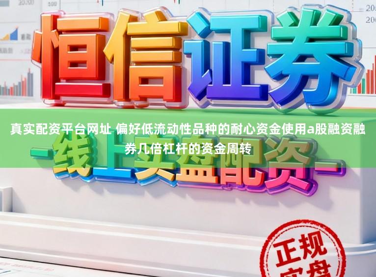 真实配资平台网址 偏好低流动性品种的耐心资金使用a股融资融券几倍杠杆的资金周转