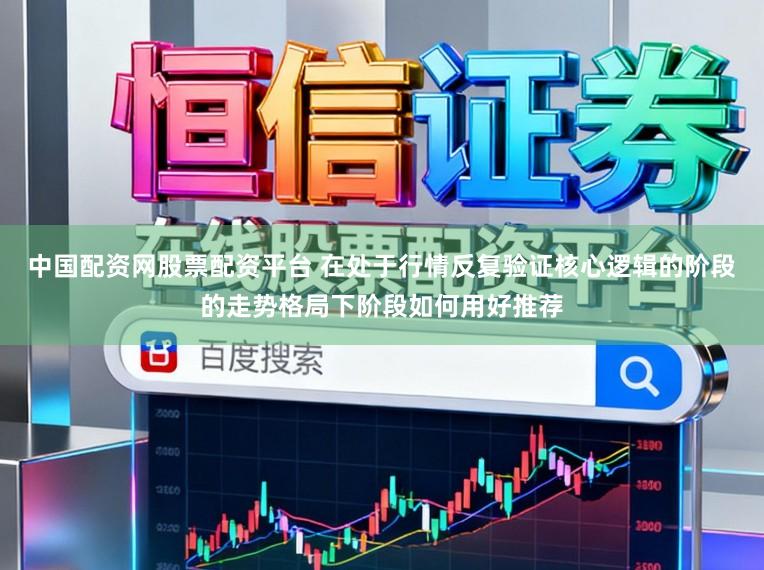 中国配资网股票配资平台 在处于行情反复验证核心逻辑的阶段的走势格局下阶段如何用好推荐