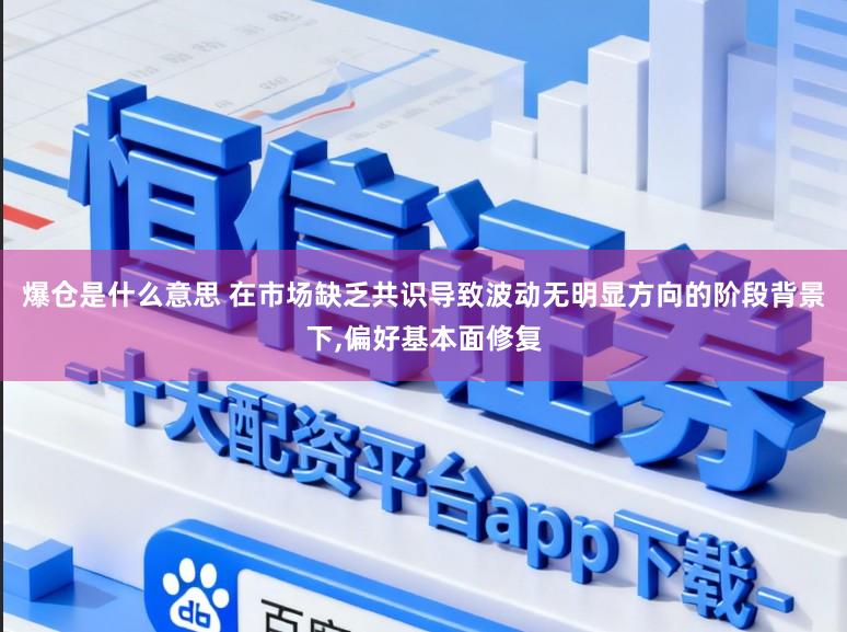 爆仓是什么意思 在市场缺乏共识导致波动无明显方向的阶段背景下,偏好基本面修复