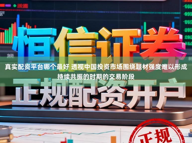 真实配资平台哪个最好 透视中国投资市场围绕题材强度难以形成持续共振的时期的交易阶段