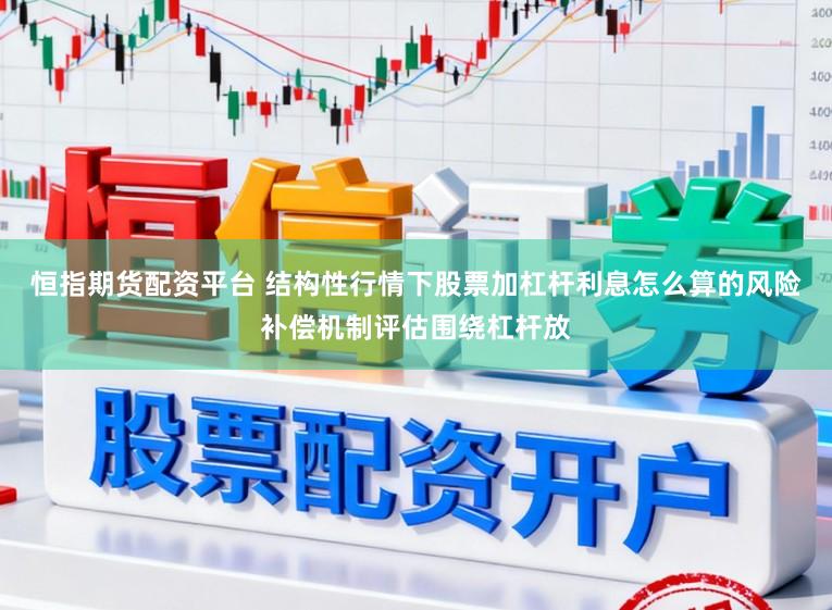 恒指期货配资平台 结构性行情下股票加杠杆利息怎么算的风险补偿机制评估围绕杠杆放