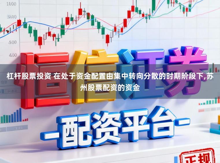 杠杆股票投资 在处于资金配置由集中转向分散的时期阶段下,苏州股票配资的资金