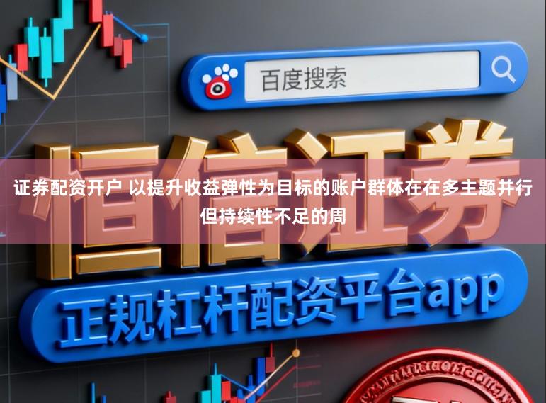 证券配资开户 以提升收益弹性为目标的账户群体在在多主题并行但持续性不足的周