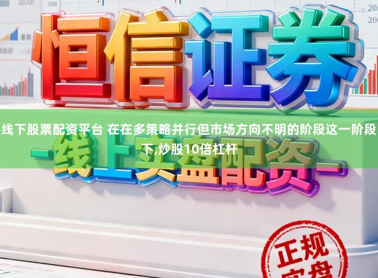 线下股票配资平台 在在多策略并行但市场方向不明的阶段这一阶段下,炒股10倍杠杆