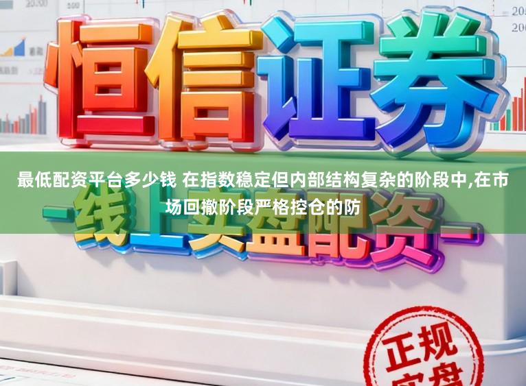 最低配资平台多少钱 在指数稳定但内部结构复杂的阶段中,在市场回撤阶段严格控仓的防