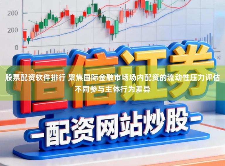 股票配资软件排行 聚焦国际金融市场场内配资的流动性压力评估不同参与主体行为差异