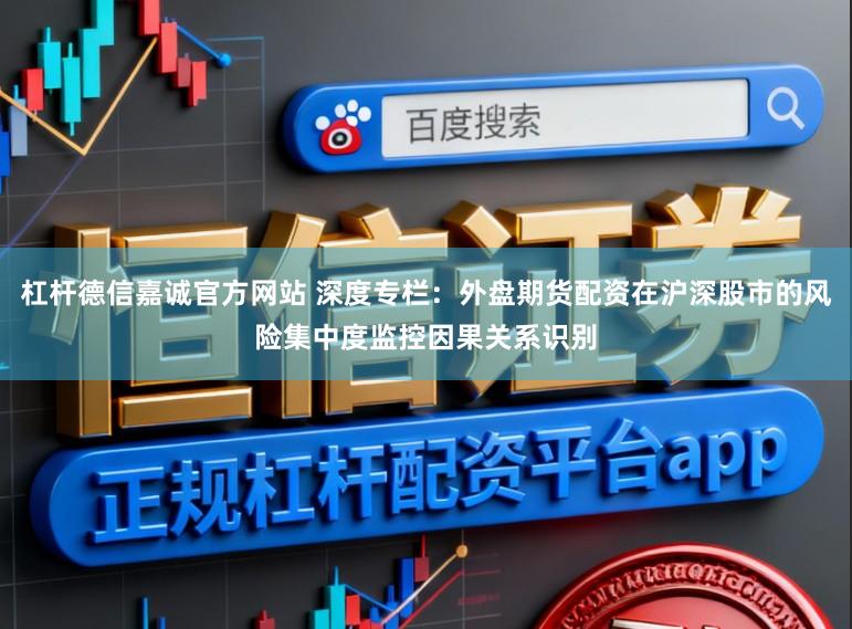 杠杆德信嘉诚官方网站 深度专栏：外盘期货配资在沪深股市的风险集中度监控因果关系识别