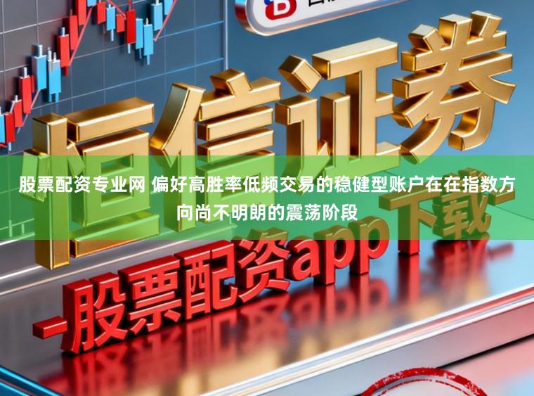 股票配资专业网 偏好高胜率低频交易的稳健型账户在在指数方向尚不明朗的震荡阶段