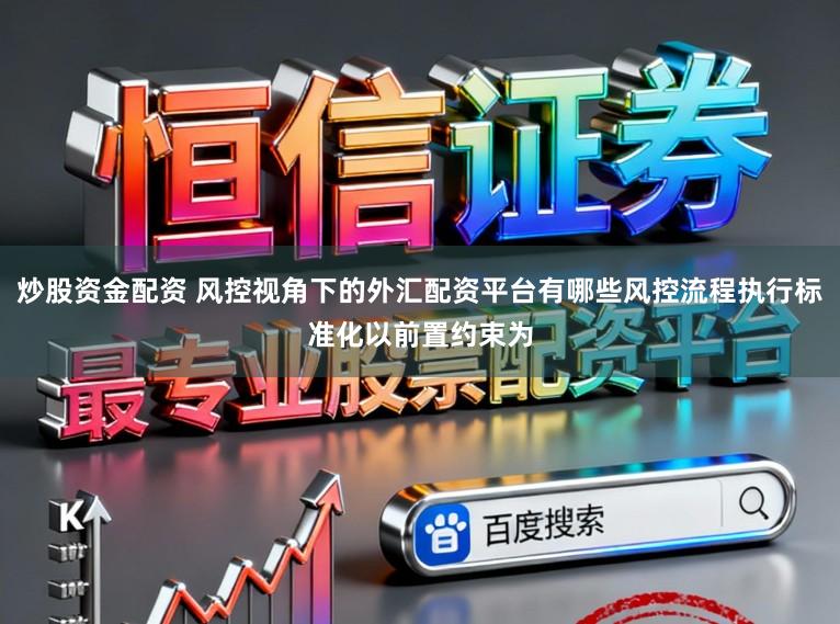 炒股资金配资 风控视角下的外汇配资平台有哪些风控流程执行标准化以前置约束为