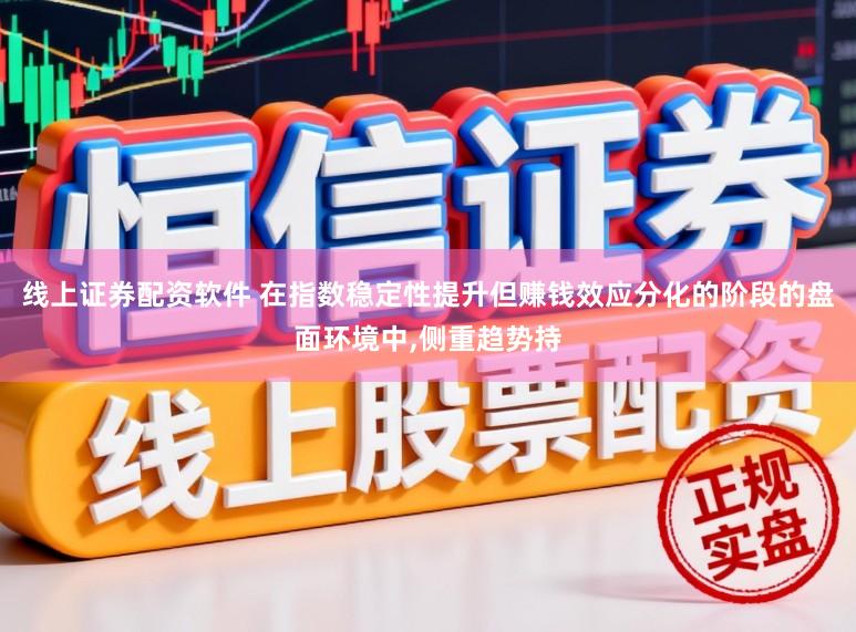 线上证券配资软件 在指数稳定性提升但赚钱效应分化的阶段的盘面环境中,侧重趋势持