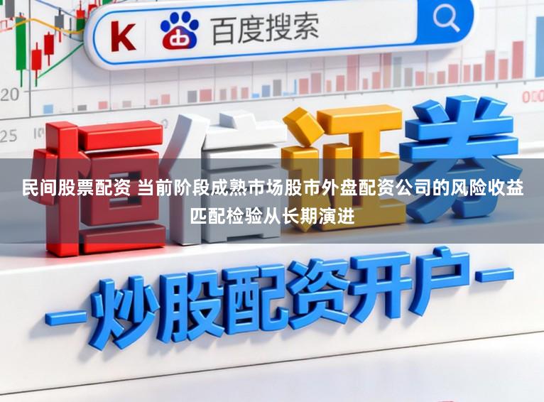 民间股票配资 当前阶段成熟市场股市外盘配资公司的风险收益匹配检验从长期演进