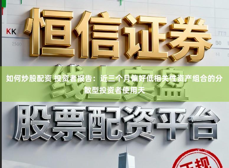 如何炒股配资 投资者报告：近三个月偏好低相关性资产组合的分散型投资者使用天