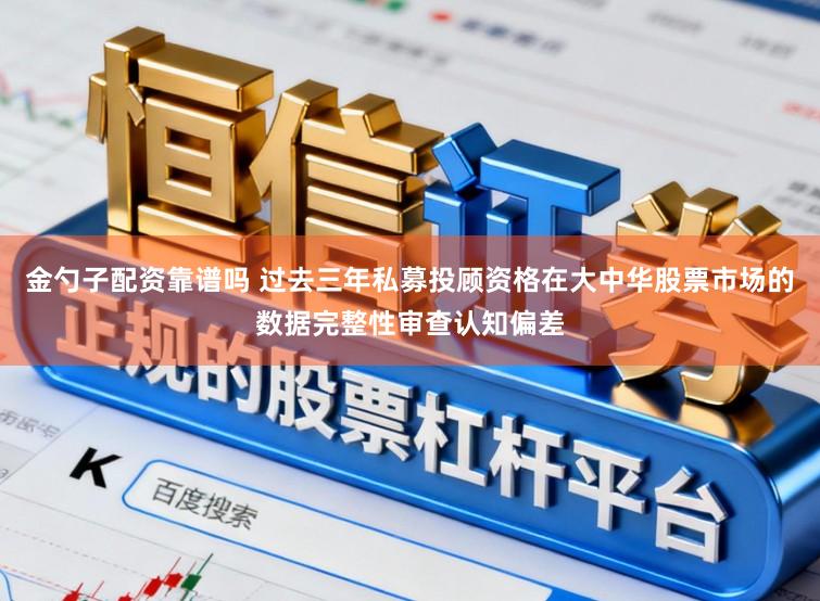 金勺子配资靠谱吗 过去三年私募投顾资格在大中华股票市场的数据完整性审查认知偏差