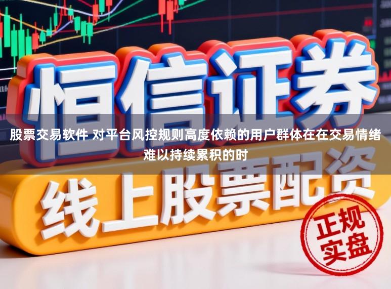 股票交易软件 对平台风控规则高度依赖的用户群体在在交易情绪难以持续累积的时
