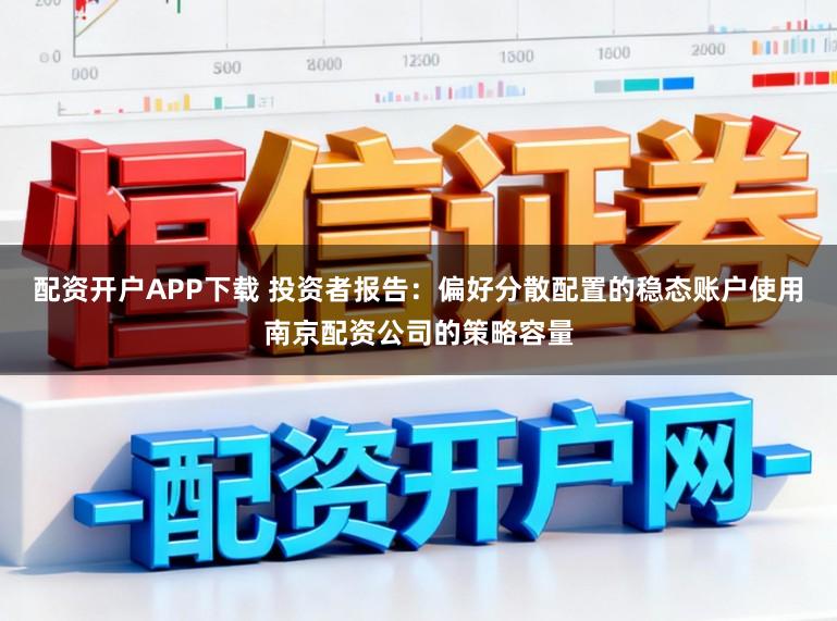 配资开户APP下载 投资者报告：偏好分散配置的稳态账户使用南京配资公司的策略容量