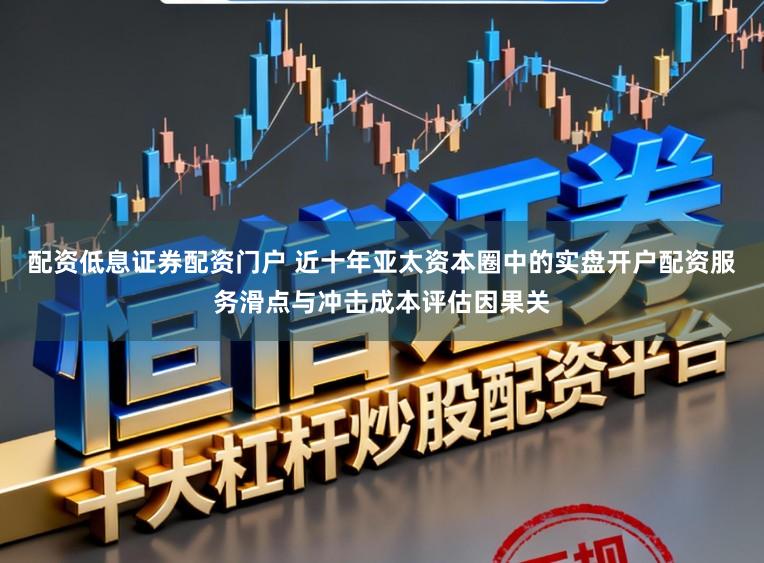 配资低息证券配资门户 近十年亚太资本圈中的实盘开户配资服务滑点与冲击成本评估因果关