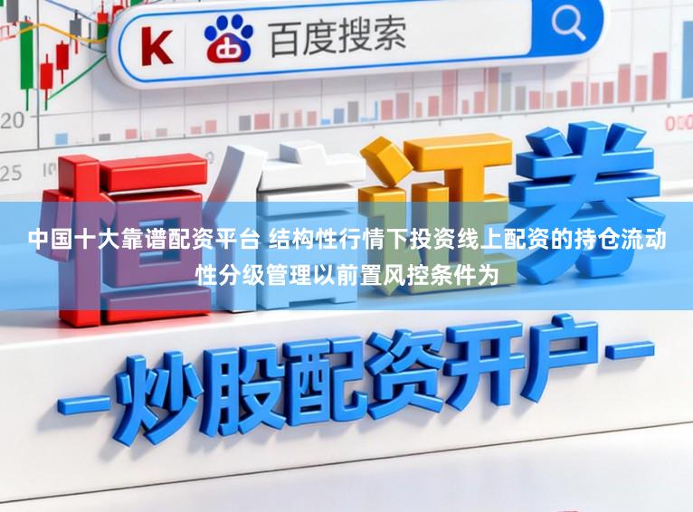 中国十大靠谱配资平台 结构性行情下投资线上配资的持仓流动性分级管理以前置风控条件为