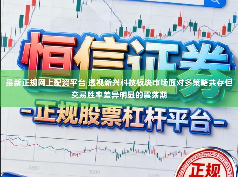 最新正规网上配资平台 透视新兴科技板块市场面对多策略共存但交易胜率差异明显的震荡期