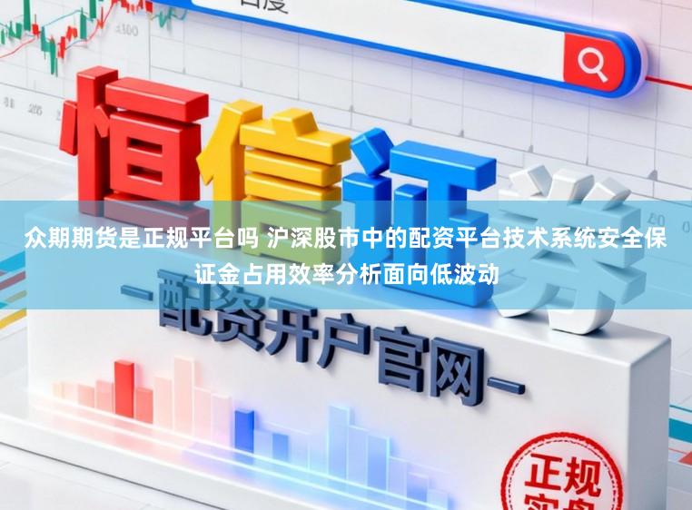 众期期货是正规平台吗 沪深股市中的配资平台技术系统安全保证金占用效率分析面向低波动