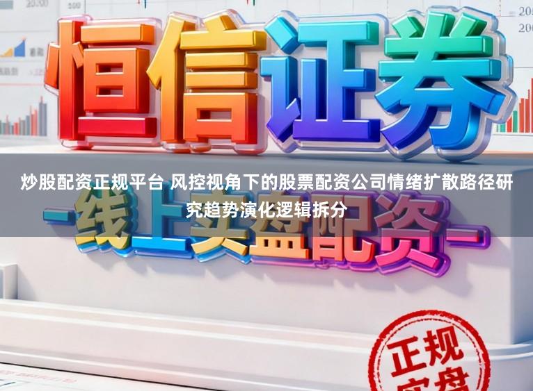炒股配资正规平台 风控视角下的股票配资公司情绪扩散路径研究趋势演化逻辑拆分