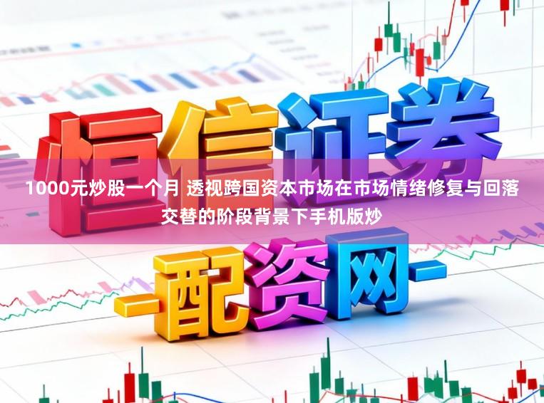 1000元炒股一个月 透视跨国资本市场在市场情绪修复与回落交替的阶段背景下手机版炒