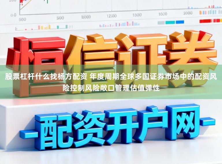股票杠杆什么找杨方配资 年度周期全球多国证券市场中的配资风险控制风险敞口管理估值弹性