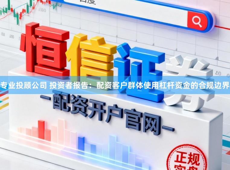 专业投顾公司 投资者报告：配资客户群体使用杠杆资金的合规边界