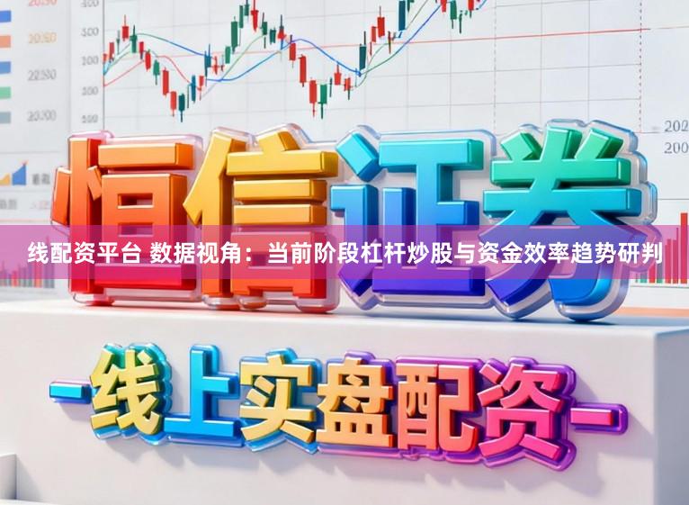 线配资平台 数据视角：当前阶段杠杆炒股与资金效率趋势研判