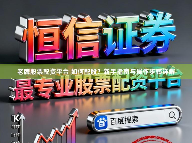 老牌股票配资平台 如何配股？新手指南与操作步骤详解